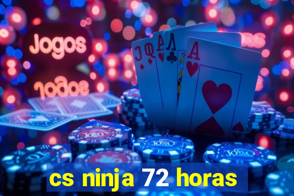 cs ninja 72 horas