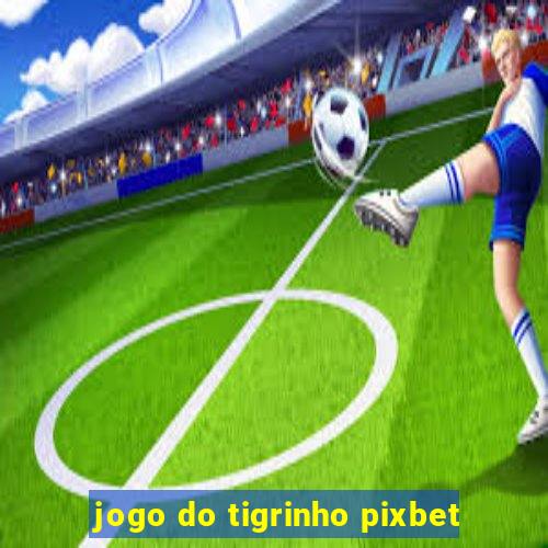 jogo do tigrinho pixbet