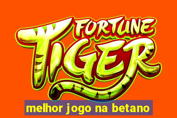 melhor jogo na betano