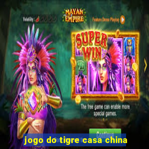 jogo do tigre casa china