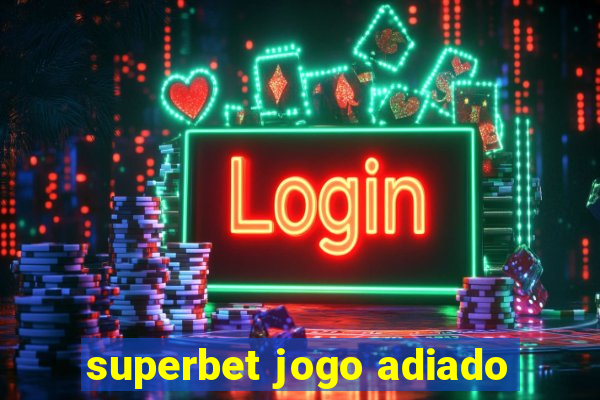 superbet jogo adiado