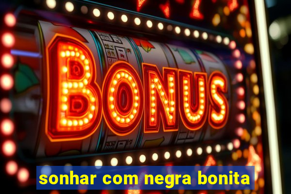 sonhar com negra bonita