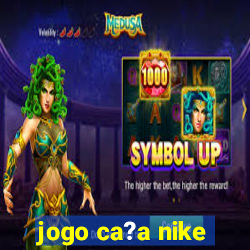 jogo ca?a nike