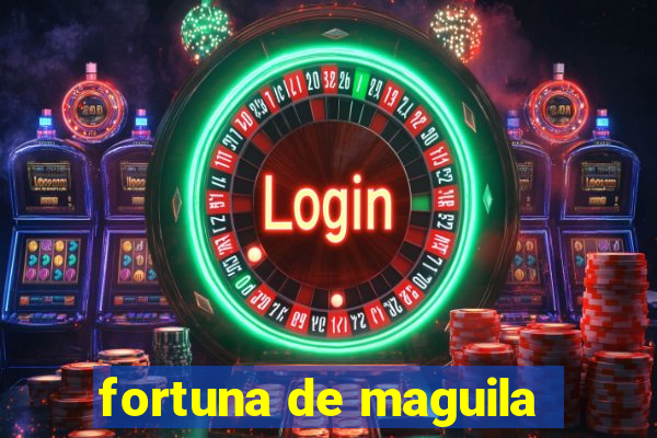 fortuna de maguila