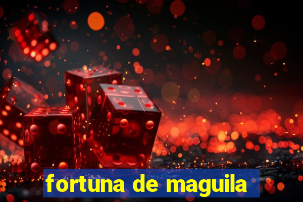 fortuna de maguila