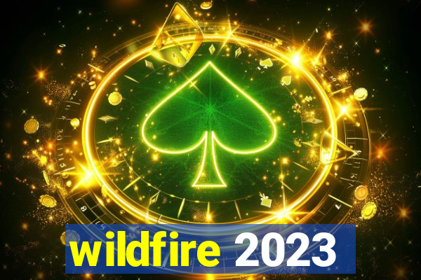 wildfire 2023