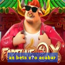 as bets v?o acabar