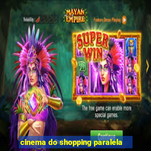 cinema do shopping paralela