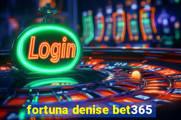 fortuna denise bet365