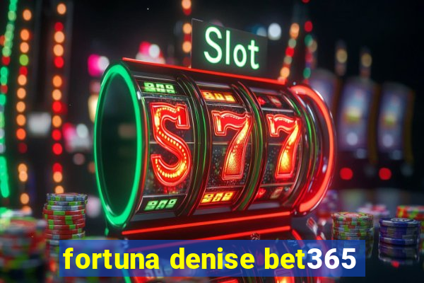 fortuna denise bet365