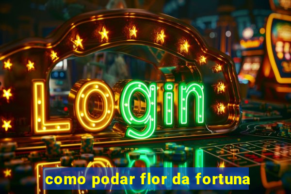 como podar flor da fortuna