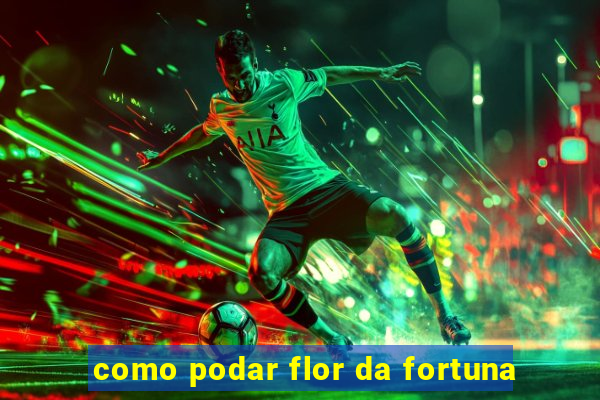 como podar flor da fortuna