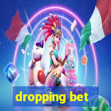 dropping bet