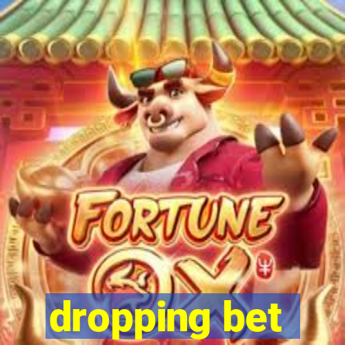 dropping bet