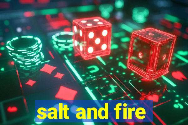 salt and fire