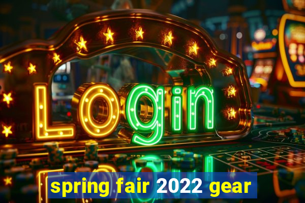 spring fair 2022 gear