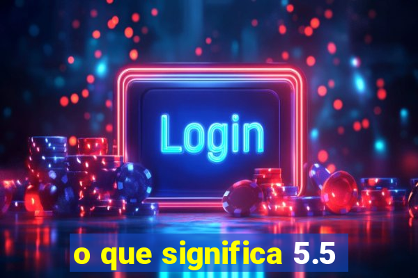 o que significa 5.5