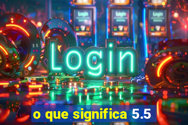 o que significa 5.5