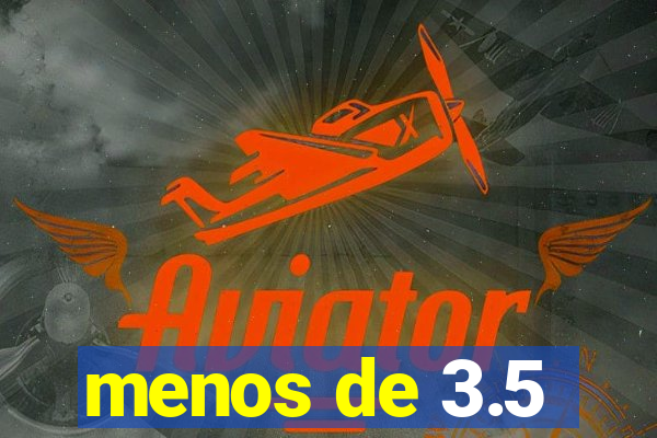 menos de 3.5