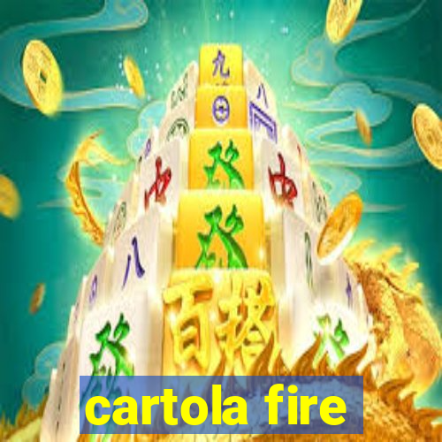 cartola fire