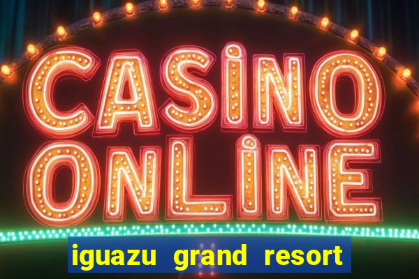 iguazu grand resort spa & casino iguazu