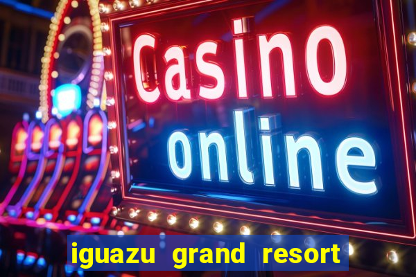 iguazu grand resort spa & casino iguazu