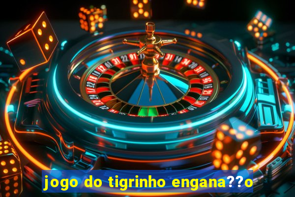 jogo do tigrinho engana??o