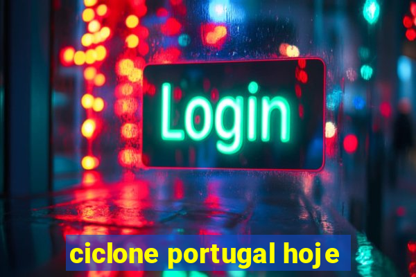 ciclone portugal hoje