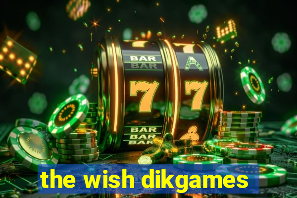 the wish dikgames