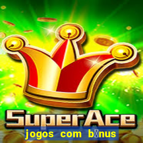 jogos com b么nus de boas vindas