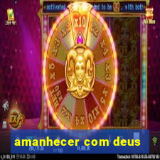 amanhecer com deus