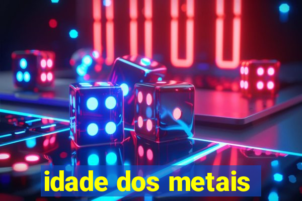 idade dos metais