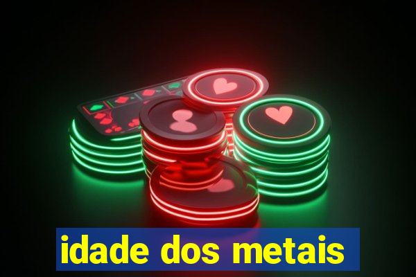 idade dos metais