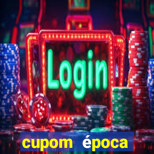 cupom época primeira compra