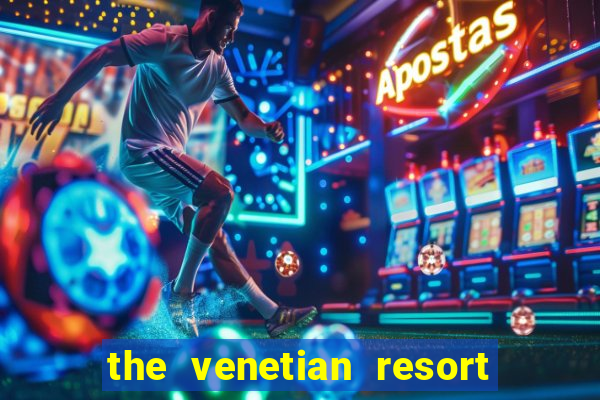 the venetian resort hotel and casino