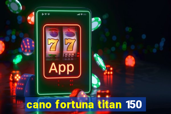 cano fortuna titan 150