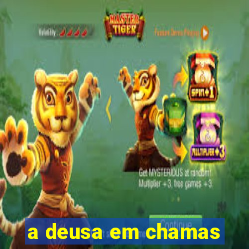 a deusa em chamas