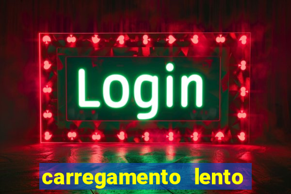 carregamento lento do aparelho