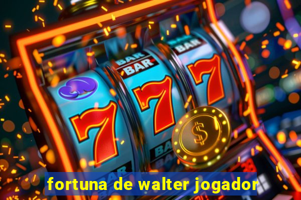 fortuna de walter jogador