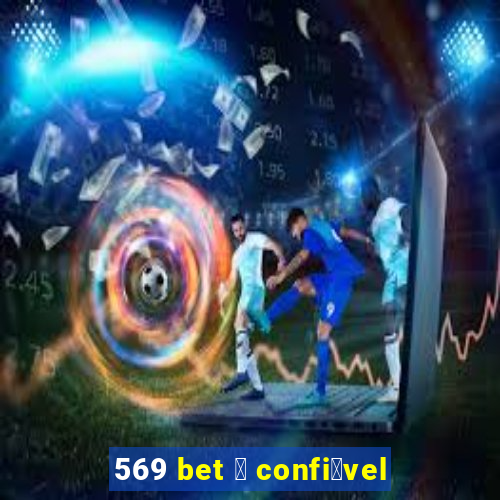 569 bet 茅 confi谩vel