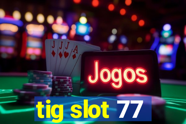 tig slot 77