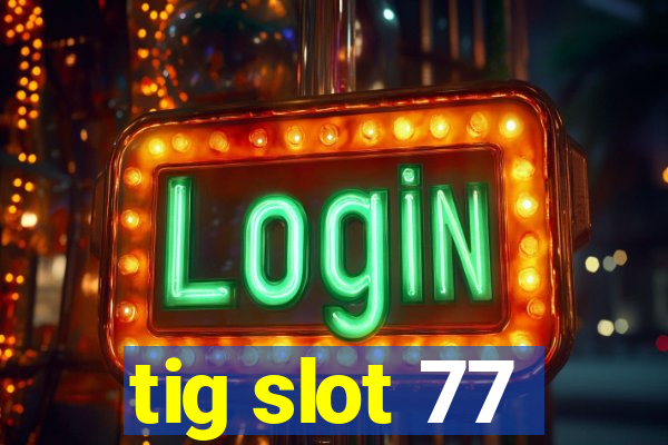 tig slot 77