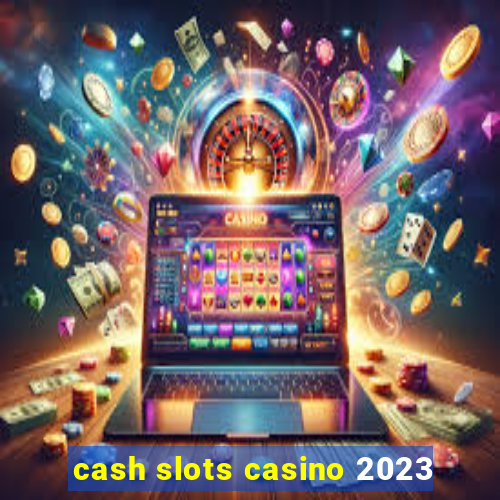 cash slots casino 2023