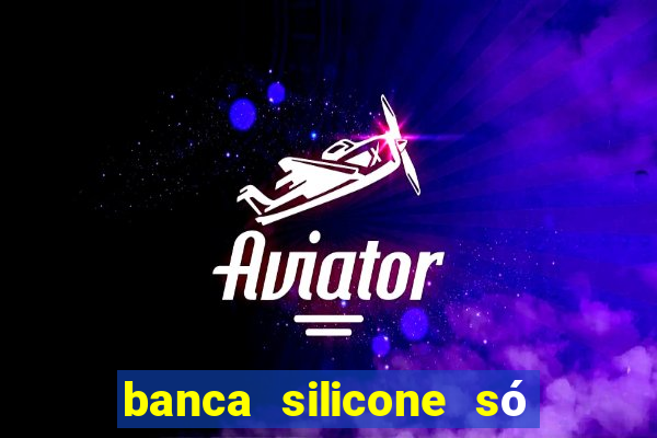 banca silicone só jogando no tigrinho