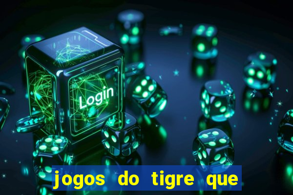 jogos do tigre que ganha dinheiro de verdade