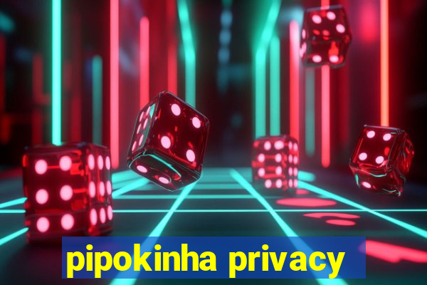 pipokinha privacy