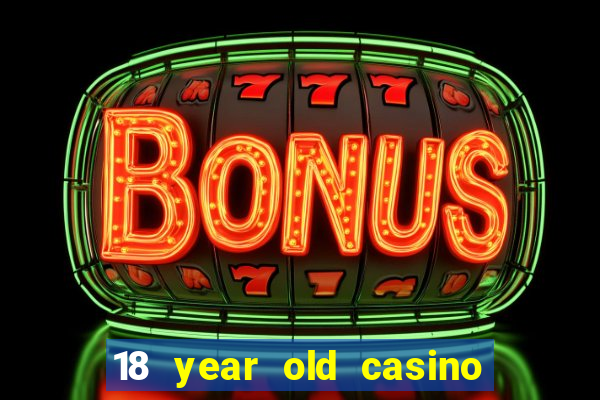 18 year old casino near me