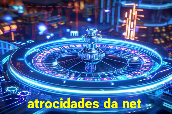 atrocidades da net