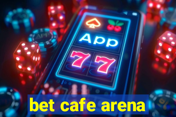 bet cafe arena