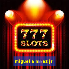 miguel a n煤帽ez jr